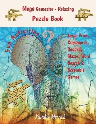 Mega Gamester - Relaxing Puzzle Book - Large Print, Crosswords, Sudoku, Mazes, Word Search & Word Scramble Games - Kandice Merrick
