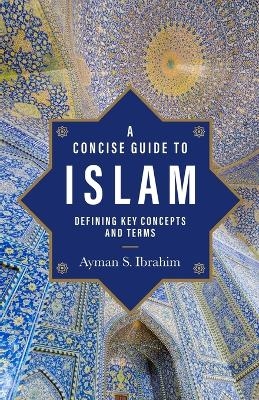A Concise Guide to Islam &ndash; Defining Key Concepts and Terms - Ayman S. Ibrahim