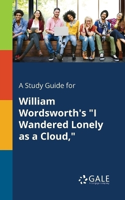 A Study Guide for William Wordsworth's "I Wandered Lonely as a Cloud," - Cengage Learning Gale