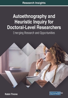 Autoethnography and Heuristic Inquiry for Doctoral-Level Researchers: Emerging Research and Opportunities - Robin Throne