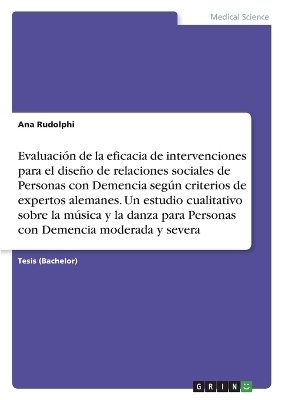 Evaluaci&oacute;n de la eficacia de intervenciones para el dise&ntilde;o de relaciones sociales de Personas con Demencia seg&uacute;n criterios de expertos alemanes. Un estudio cualitativo sobre la m&uacute;sica y la danza para Personas con Demencia moderada y severa - Ana Rudolphi