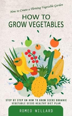 How to Grow Vegetables - Romeo Willard