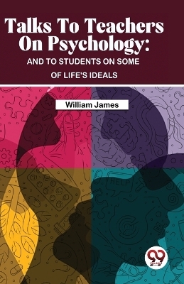 Talks to Teachers on Psychology - William James