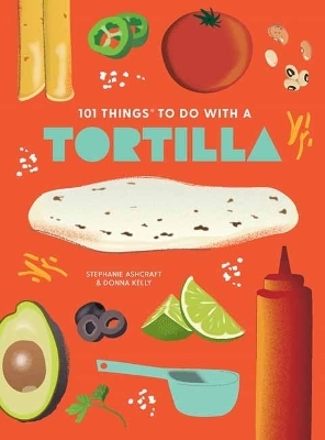 101 Things to Do With A Tortilla, New Edition - Stephanie Ashcraft, Donna Kelly