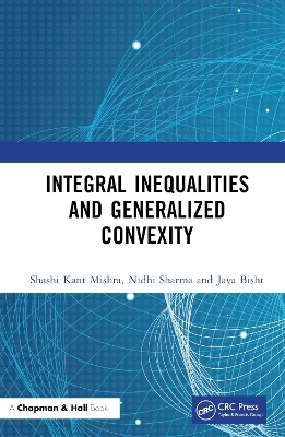 Integral Inequalities and Generalized Convexity - Shashi Kant Mishra, Nidhi Sharma, Jaya Bisht