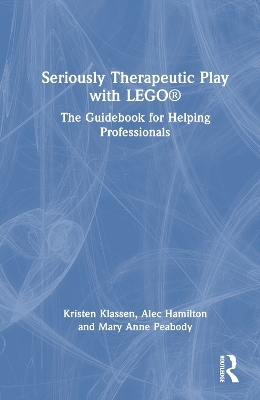 Seriously Therapeutic Play with LEGO&reg; - Kristen Klassen, Alec Hamilton, Mary Anne Peabody