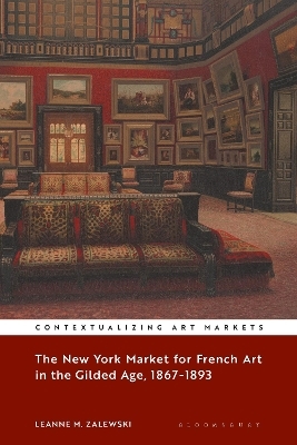 The New York Market for French Art in the Gilded Age, 1867&ndash;1893 - Leanne M. Zalewski