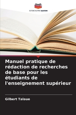 Manuel pratique de r&eacute;daction de recherches de base pour les &eacute;tudiants de l'enseignement sup&eacute;rieur - Gilbert Talaue