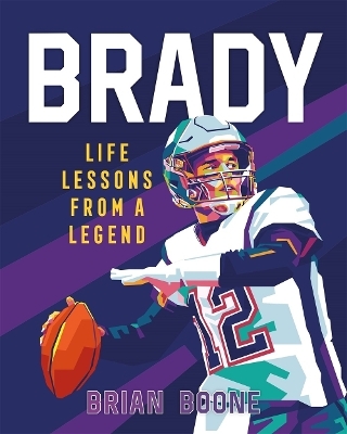 Brady: Life Lessons From a Legend - Brian Boone
