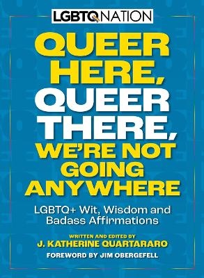 Queer Here. Queer There. We&rsquo;re Not Going Anywhere - J. Katherine Quartararo