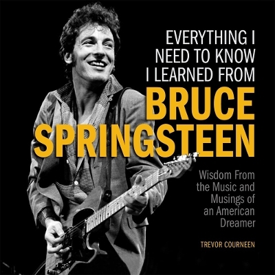 Everything I Need to Know I Learned from Bruce Springsteen - Trevor Courneen
