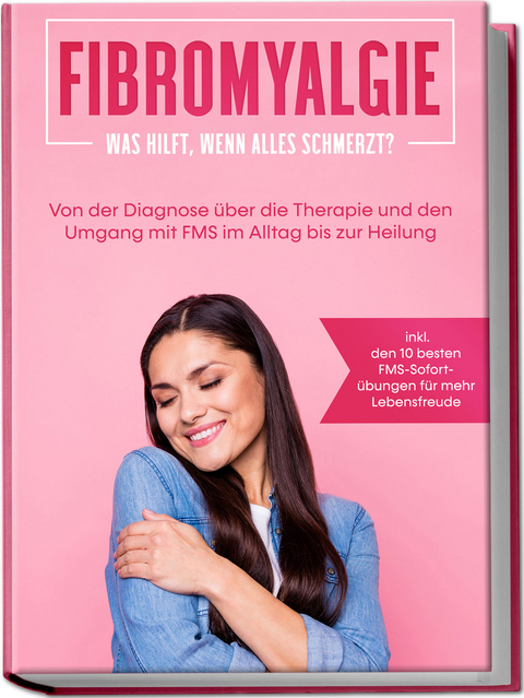 Fibromyalgie: Was hilft, wenn alles schmerzt? Von der Diagnose &uuml;ber die Therapie und den Umgang mit FMS im Alltag bis zur Heilung - inkl. den 10 besten FMS-Sofort&uuml;bungen f&uuml;r mehr Lebensfreude - Carolin Stegemann