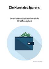 Die Kunst des Sparens - So erreichen Sie ihre finanzielle Unabh&auml;ngigkeit - Maria K&ouml;nig