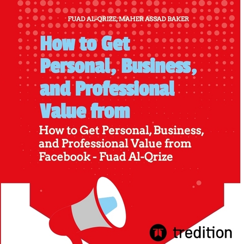 How to Get Personal, Business, and Professional Value from Facebook - Fuad Al-Qrize, Asaad Baker Maher