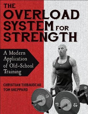The Overload System for Strength - Christian Thibaudeau, Tom Sheppard