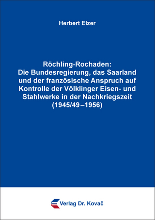 Röchling-Rochaden: Die Bundesregierung, das Saarland und der französische Anspruch auf Kontrolle der Völklinger Eisen- und Stahlwerke in der Nachkriegszeit (1945/49–1956)