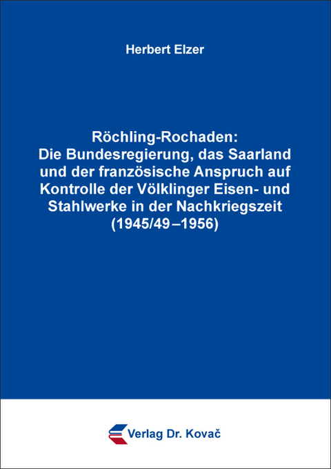 R&ouml;chling-Rochaden: Die Bundesregierung, das Saarland und der franz&ouml;sische Anspruch auf Kontrolle der V&ouml;lklinger Eisen- und Stahlwerke in der Nachkriegszeit (1945/49&ndash;1956) - Herbert Elzer