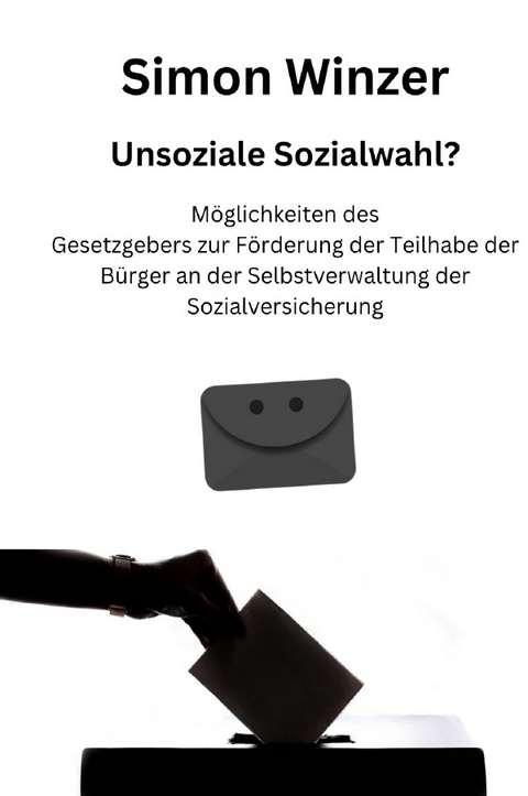 Unsoziale Sozialwahl? M&ouml;glichkeiten des Gesetzgebers zur F&ouml;rderung der Teilhabe der B&uuml;rger an der Selbstverwaltung der Sozialversicherung - Simon Winzer