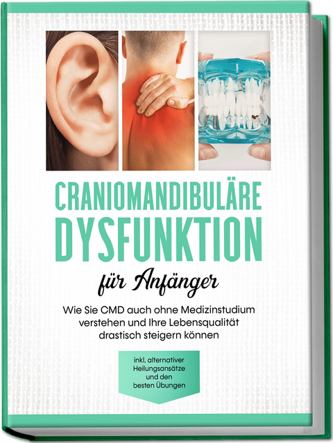 Craniomandibul&auml;re Dysfunktion f&uuml;r Anf&auml;nger: Wie Sie CMD auch ohne Medizinstudium verstehen und Ihre Lebensqualit&auml;t drastisch steigern k&ouml;nnen - inkl. alternativer Heilungsans&auml;tze und den besten &Uuml;bungen - Christian Prawitz