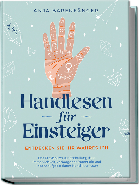 Handlesen f&uuml;r Einsteiger - Entdecken Sie Ihr wahres ICH: Das Praxisbuch zur Enth&uuml;llung Ihrer Pers&ouml;nlichkeit, verborgener Potentiale und Lebensaufgabe durch Handlinienlesen - Anja Barenf&auml;nger