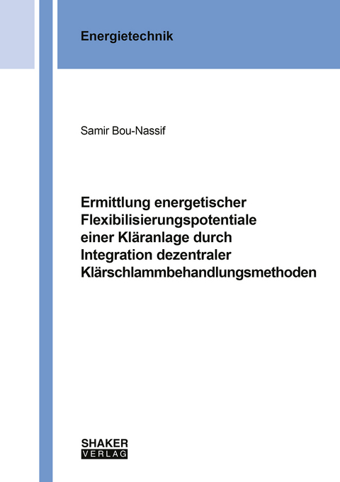 Ermittlung energetischer Flexibilisierungspotentiale einer Kl&auml;ranlage durch Integration dezentraler Kl&auml;rschlammbehandlungsmethoden - Samir Bou-Nassif