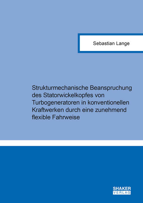 Strukturmechanische Beanspruchung des Statorwickelkopfes von Turbogeneratoren in konventionellen Kraftwerken durch eine zunehmend flexible Fahrweise - Sebastian Lange