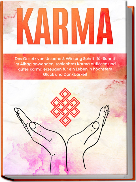 Karma: Das Gesetz von Ursache & Wirkung Schritt f&uuml;r Schritt im Alltag anwenden, schlechtes Karma aufl&ouml;sen und gutes Karma erzeugen f&uuml;r ein Leben in h&ouml;chstem Gl&uuml;ck und Dankbarkeit - Mirella Bahlsen