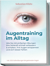 Augentraining im Alltag: Wie Sie mit einfachen &Uuml;bungen Ihre Sehkraft schnell verbessern & erhalten, Ihre Augen entspannen und sich besser f&uuml;hlen - inkl. SOS-Sofort&uuml;bungen bei gestressten Augen - Sebastian Kibitz