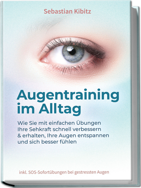 Augentraining im Alltag: Wie Sie mit einfachen &Uuml;bungen Ihre Sehkraft schnell verbessern & erhalten, Ihre Augen entspannen und sich besser f&uuml;hlen - inkl. SOS-Sofort&uuml;bungen bei gestressten Augen - Sebastian Kibitz