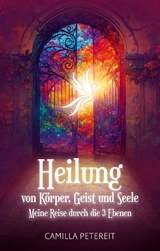 Heilung von K&ouml;rper, Geist und Seele - Camilla Petereit