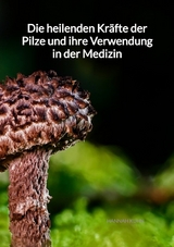 Die heilenden Kr&auml;fte der Pilze und ihre Verwendung in der Medizin - Hannah Kuhn