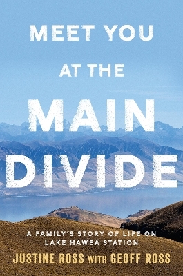 Meet You At The Main Divide: An inspirational new memoir about leaving the city for a life in the high country by the authors of Every Bastard Says - Justine Ross