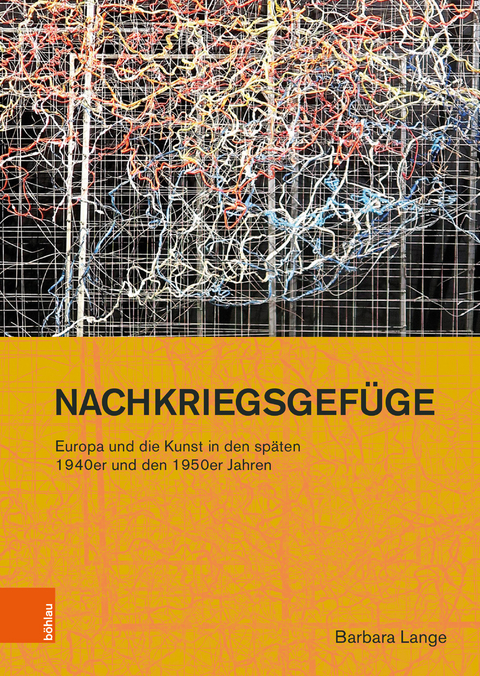 Nachkriegsgef&uuml;ge: Europa und die Kunst in den sp&auml;ten 1940er und den 1950er Jahren - Barbara Lange