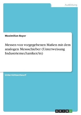Messen von vorgegebenen Ma&Atilde;en mit dem analogen Messschieber (Unterweisung Industriemechaniker/in) - Maximilian Bayer