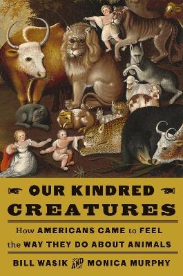 Our Kindred Creatures - Bill Wasik, Monica Murphy