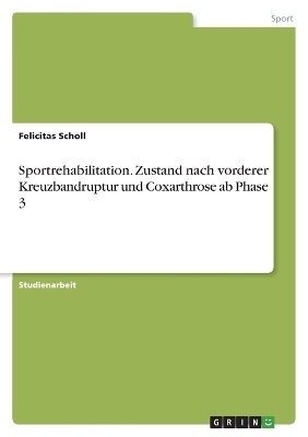 Sportrehabilitation. Zustand nach vorderer Kreuzbandruptur und Coxarthrose ab Phase 3 - Felicitas Scholl