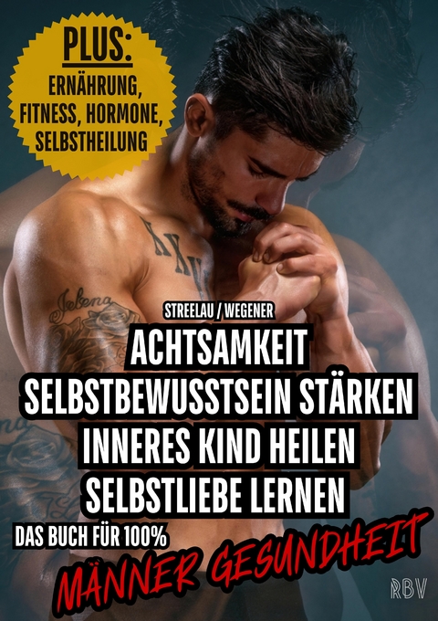 Achtsamkeit - Selbstbewusstsein st&auml;rken - Inneres Kind heilen - Selbstliebe lernen - PLUS: Ern&auml;hrung, Fitness, Hormone, Selbstheilung - Max Streelau, Raphael Wegener