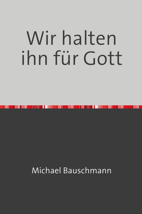 Wir halten ihn f&uuml;r Gott - Michael Bauschmann