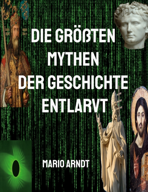 Die gr&ouml;&szlig;ten Mythen der Geschichte entlarvt - Mario Arndt
