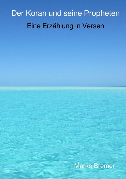 Der Koran und seine Propheten - Eine Erz&auml;hlung in Versen - Marko Bremer