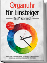 Organuhr f&uuml;r Einsteiger - Das Praxisbuch: Wie Sie durch Ihre innere Uhr zu ganzheitlicher Gesundheit finden und maximale Lebensenergie versp&uuml;ren - inkl. 21-Tage-Actionplan und Dosha-Test - Maria Seenberg