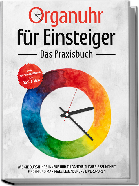 Organuhr f&uuml;r Einsteiger - Das Praxisbuch: Wie Sie durch Ihre innere Uhr zu ganzheitlicher Gesundheit finden und maximale Lebensenergie versp&uuml;ren - inkl. 21-Tage-Actionplan und Dosha-Test - Maria Seenberg