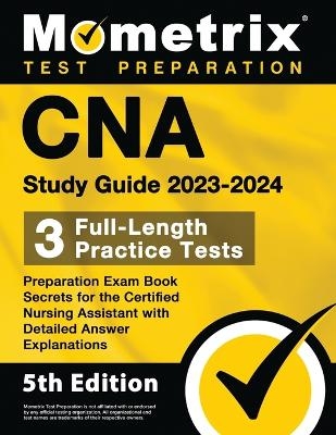 CNA Study Guide 2023-2024 - 3 Full-Length Practice Tests, Preparation Exam Book Secrets for the Certified Nursing Assistant with Detailed Answer Explanations - 