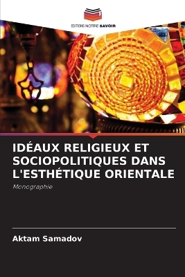 Id&eacute;aux Religieux Et Sociopolitiques Dans l'Esth&eacute;tique Orientale - Aktam Samadov