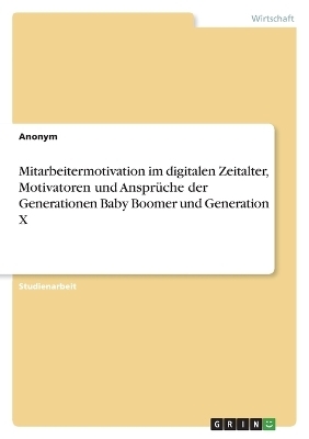 Mitarbeitermotivation im digitalen Zeitalter, Motivatoren und Anspr&Atilde;&frac14;che der Generationen Baby Boomer und Generation X -  Anonymous