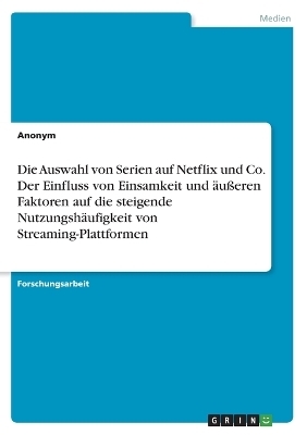 Die Auswahl von Serien auf Netflix und Co. Der Einfluss von Einsamkeit und &Atilde;&curren;u&Atilde;eren Faktoren auf die steigende Nutzungsh&Atilde;&curren;ufigkeit von Streaming-Plattformen -  Anonymous