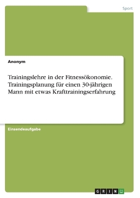 Trainingslehre in der FitnessÃ¶konomie. Trainingsplanung fÃ¼r einen 30-jÃ¤hrigen Mann mit etwas Krafttrainingserfahrung -  Anonym