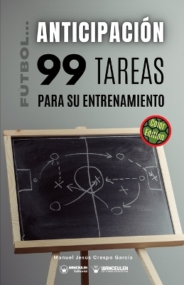 F&uacute;tbol la anticipaci&oacute;n. 99 tareas para su entrenamiento (Edici&oacute;n Color) - Manuel J Crespo Garc&iacute;a