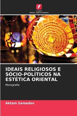 Ideais Religiosos E S&oacute;cio-Pol&iacute;ticos Na Est&eacute;tica Oriental - Aktam Samadov