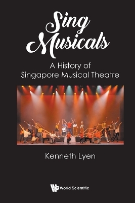 Sing Musicals: A History Of Singapore Musical Theatre - Kenneth Lyen